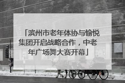 滨州市老年体协与愉悦集团开启战略合作，中老年广场舞大赛开幕