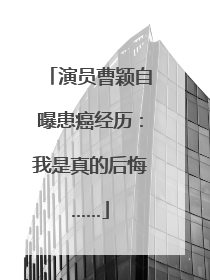 演员曹颖自曝患癌经历：我是真的后悔……