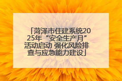菏泽市住建系统2025年“安全生产月”活动启动 强化风险排查与应急能力建设