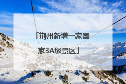 荆州新增一家国家3A级景区
