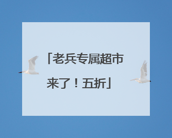 老兵专属超市来了！五折