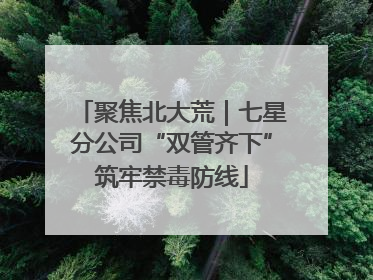 聚焦北大荒｜七星分公司“双管齐下”筑牢禁毒防线
