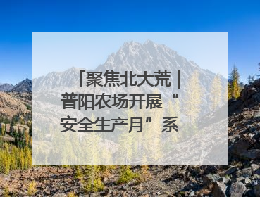聚焦北大荒｜普阳农场开展“安全生产月”系列活动