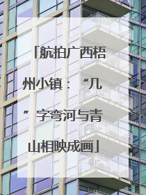航拍广西梧州小镇：“几”字弯河与青山相映成画