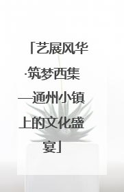艺展风华·筑梦西集—通州小镇上的文化盛宴