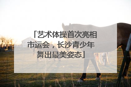 艺术体操首次亮相市运会，长沙青少年舞出最美姿态
