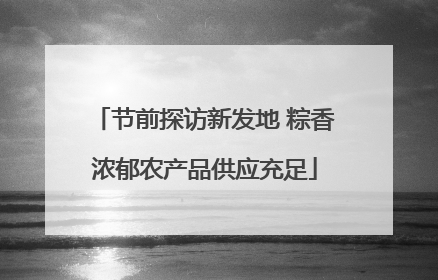 节前探访新发地 粽香浓郁农产品供应充足