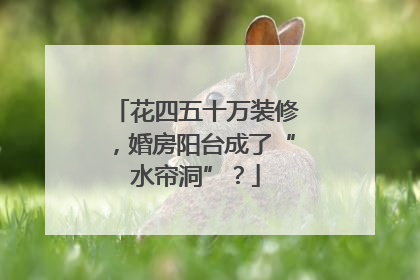 花四五十万装修，婚房阳台成了“水帘洞”？