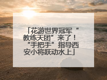 花游世界冠军“教练天团”来了！“手把手”指导西安小将跃动水上