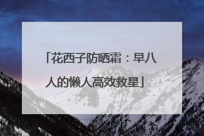 花西子防晒霜：早八人的懒人高效救星