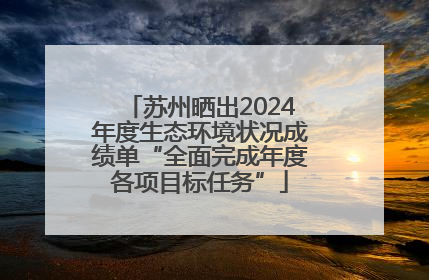 苏州晒出2024年度生态环境状况成绩单“全面完成年度各项目标任务”