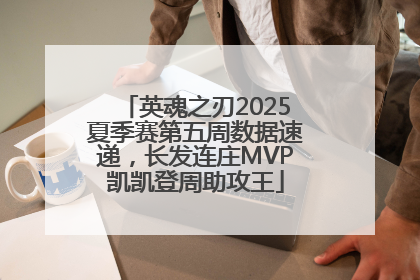 英魂之刃2025夏季赛第五周数据速递，长发连庄MVP凯凯登周助攻王