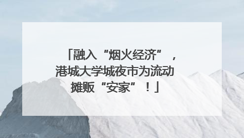 融入“烟火经济”，港城大学城夜市为流动摊贩“安家”！