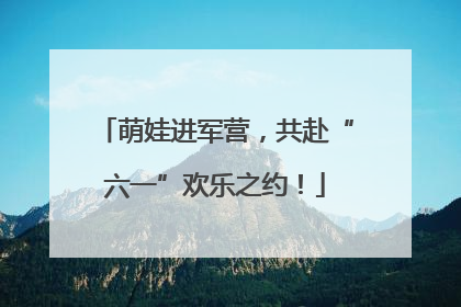 萌娃进军营，共赴“六一”欢乐之约！