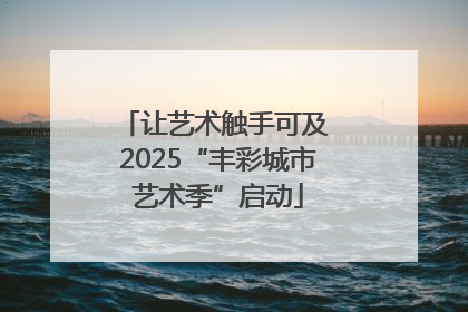 让艺术触手可及 2025“丰彩城市艺术季”启动