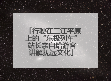 行驶在三江平原上的“东极列车” 站长亲自给游客讲解抚远文化