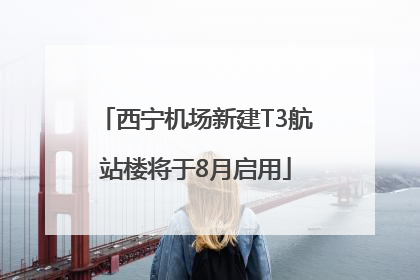 西宁机场新建T3航站楼将于8月启用