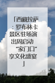西藏拉萨：罗布林卡景区驻场演出周启动 “家门口”享文化盛宴
