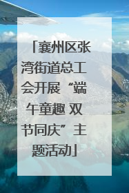 襄州区张湾街道总工会开展“端午童趣 双节同庆”主题活动
