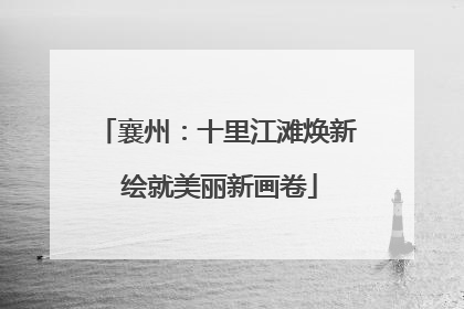 襄州：十里江滩焕新 绘就美丽新画卷