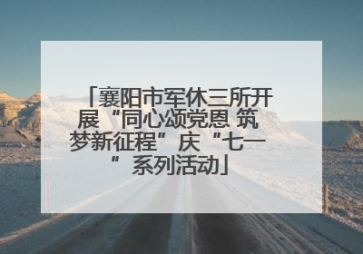 襄阳市军休三所开展“同心颂党恩 筑梦新征程”庆“七一”系列活动