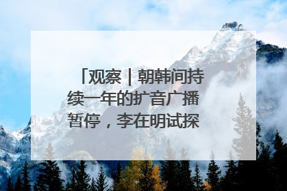 观察｜朝韩间持续一年的扩音广播暂停，李在明试探性将球踢向朝鲜