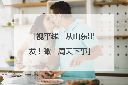 视平线｜从山东出发！瞰一周天下事