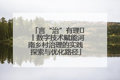 言“治”有理⑪丨数字技术赋能河南乡村治理的实践探索与优化路径