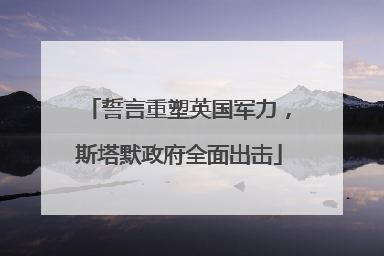 誓言重塑英国军力，斯塔默政府全面出击