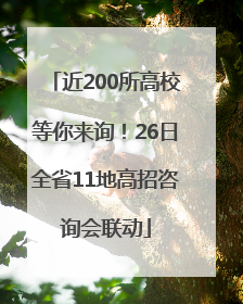 近200所高校等你来询！26日全省11地高招咨询会联动