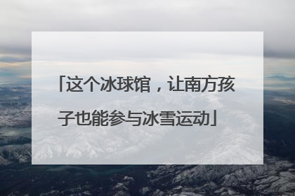 这个冰球馆，让南方孩子也能参与冰雪运动