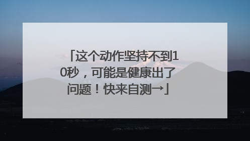 这个动作坚持不到10秒，可能是健康出了问题！快来自测→