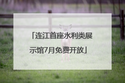 连江首座水利类展示馆7月免费开放