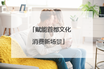 赋能首都文化消费新场景