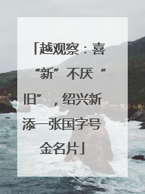 越观察：喜“新”不厌“旧”，绍兴新添一张国字号金名片