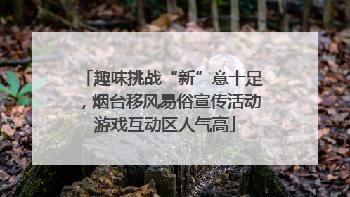 趣味挑战“新”意十足，烟台移风易俗宣传活动游戏互动区人气高