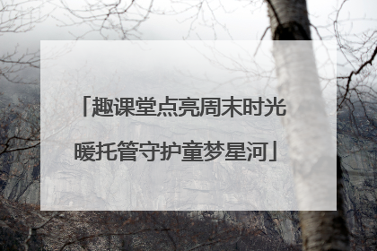 趣课堂点亮周末时光 暖托管守护童梦星河
