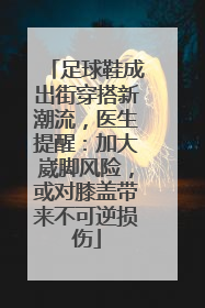 足球鞋成出街穿搭新潮流，医生提醒：加大崴脚风险，或对膝盖带来不可逆损伤