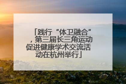 践行“体卫融合”，第三届长三角运动促进健康学术交流活动在杭州举行