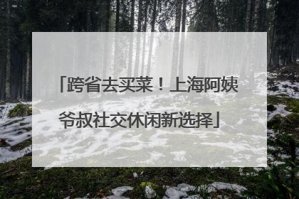 跨省去买菜！上海阿姨爷叔社交休闲新选择
