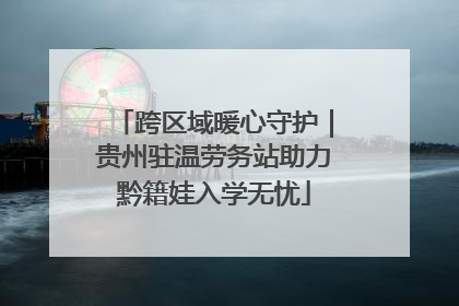 跨区域暖心守护｜贵州驻温劳务站助力黔籍娃入学无忧