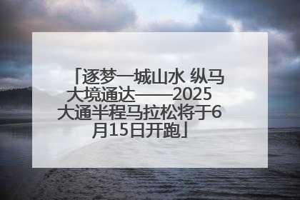 逐梦一城山水 纵马大境通达——2025大通半程马拉松将于6月15日开跑