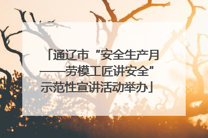 通辽市“安全生产月——劳模工匠讲安全”示范性宣讲活动举办