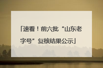 速看！前六批“山东老字号”复核结果公示