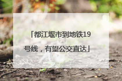 都江堰市到地铁19号线，有望公交直达