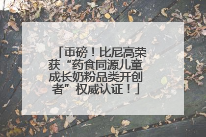 重磅！比尼高荣获“药食同源儿童成长奶粉品类开创者”权威认证！