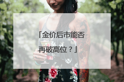 金价后市能否再破高位？