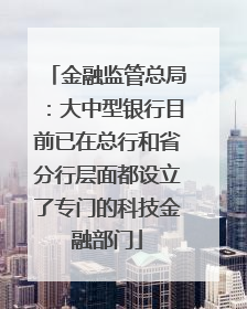 金融监管总局：大中型银行目前已在总行和省分行层面都设立了专门的科技金融部门