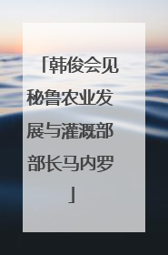 韩俊会见秘鲁农业发展与灌溉部部长马内罗