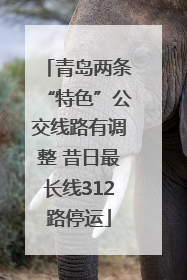 青岛两条“特色”公交线路有调整 昔日最长线312路停运